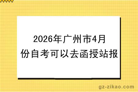 2026年广州市4月份自考可以去函授站报名吗？