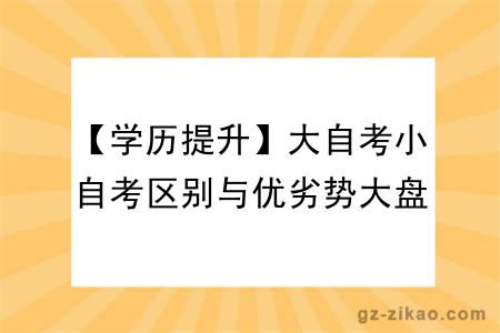 【学历提升】大自考小自考区别与优劣势大盘点