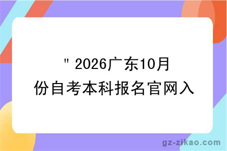 ＂2026广东10月份自考本科报名官网入口已公开！（含报名条件 + 专业选择指南） ＂