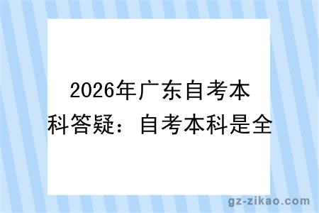 2026年广东自考本科答疑：自考本科是全日制吗？