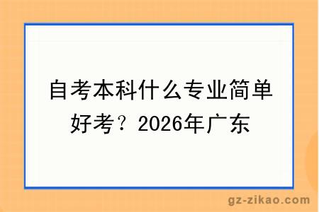 自考本科什么专业简单好考？2026年广东10月自考易通过科目推荐