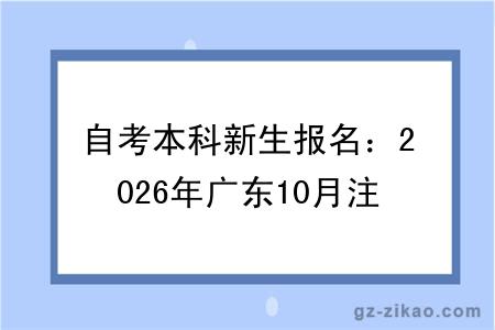 自考本科新生报名：2026年广东10月注册流程 + 注意事项详解