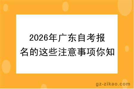2026年广东自考报名的这些注意事项你知道吗？影响拿证！
