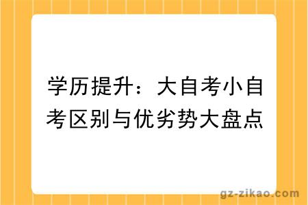 学历提升：大自考小自考区别与优劣势大盘点