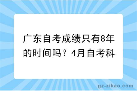 广东自考成绩只有8年的时间吗？4月自考科目怎么搭配报考呢？