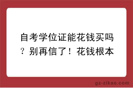 自考学位证能花钱买吗？别再信了！花钱根本买不到