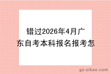 错过2026年4月广东自考本科报名报考怎么办？还能补救吗？