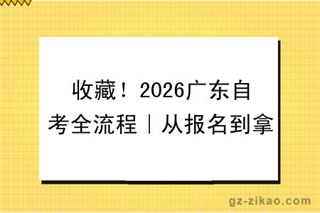 收藏！2026广东自考全流程｜从报名到拿证，新手零踩坑指南