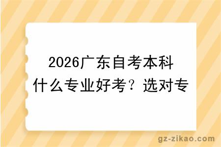 2026广东自考本科什么专业好考？选对专业，零基础也能快速毕业