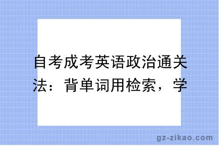 自考成考英语政治通关法：背单词用检索，学政治靠框架