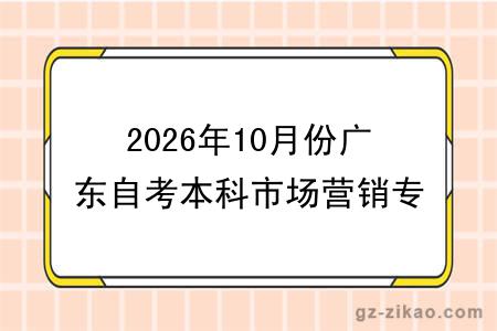 2026年10月份广东自考本科市场营销专业报考指南