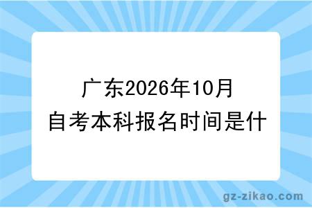 广东2026年10月自考本科报名时间是什么时候?