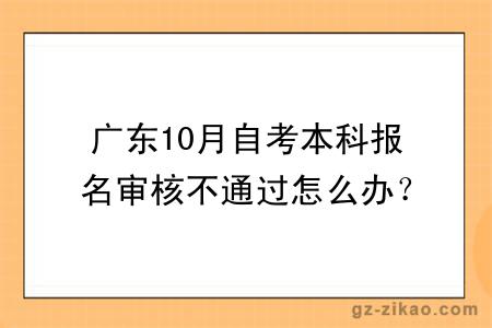 广东10月自考本科报名审核不通过怎么办?