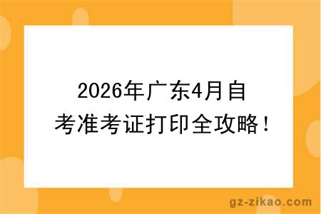 2026年广东4月自考准考证打印全攻略！附赠“考场避雷”清单