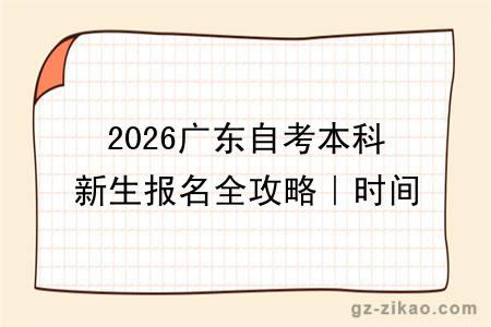 2026广东自考本科新生报名全攻略｜时间 + 流程 + 避坑指南