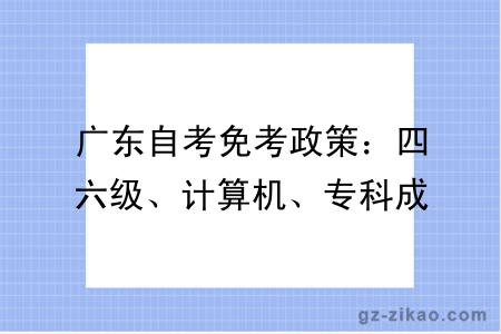 广东自考免考政策：四六级、计算机、专科成绩可免哪些科目？