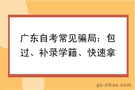 广东自考常见骗局：包过、补录学籍、快速拿证，如何防坑？