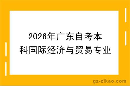 2026年广东自考本科国际经济与贸易专业介绍和考试科目