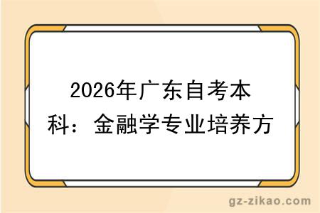2026年广东自考本科：金融学专业培养方向及课程说明