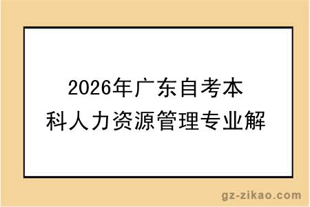 2026年广东自考本科人力资源管理专业解读,附自考人力资源课程一览表!