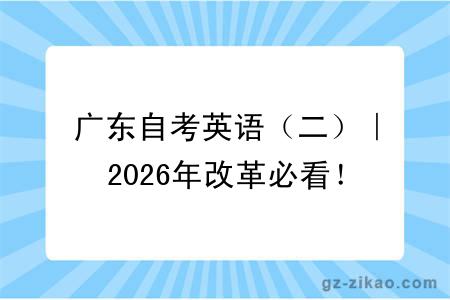 广东自考英语（二）｜2026年改革必看！报考、考试、免考全攻略
