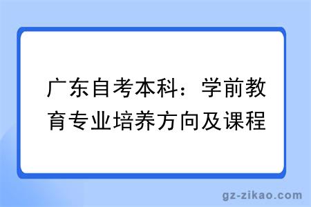 广东自考本科:学前教育专业培养方向及课程说明