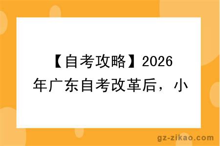 【自考攻略】2026年广东自考改革后，小自考拿证全流程！