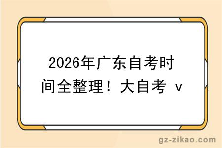 2026年广东自考时间全整理！大自考 vs 小自考怎么选？