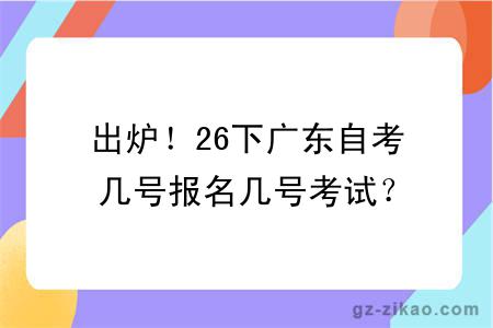 出炉!26下广东自考几号报名几号考试?