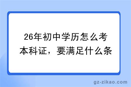 26年初中学历怎么考本科证，要满足什么条件