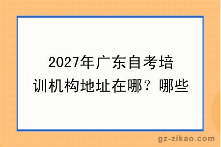2027年广东自考培训机构地址在哪?哪些最靠谱!