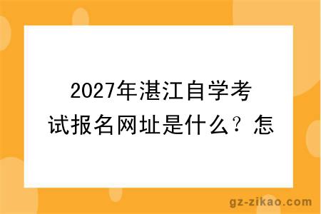 2027年湛江自学考试报名网址是什么?怎么报名呢?