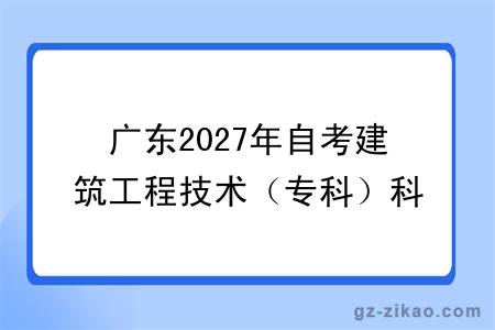 广东2027年自考建筑工程技术（专科）科目一览表（图）
