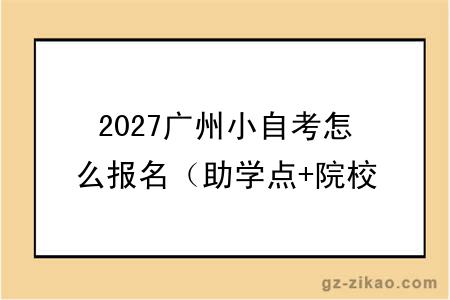 2027广州小自考怎么报名（助学点+院校专业）
