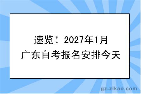 速览!2027年1月广东自考报名安排今天出了!