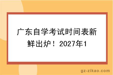 广东自学考试时间表新鲜出炉!2027年1月考期开启!