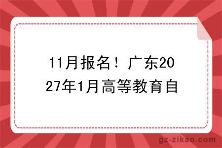 11月报名！广东2027年1月高等教育自考时间已公布→