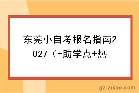 东莞小自考报名指南2027（+助学点+热门专业）