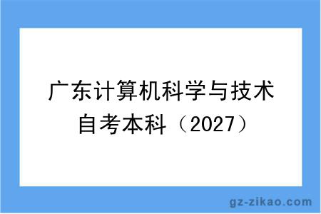 广东计算机科学与技术自考本科(2027)开考课程+报名指南