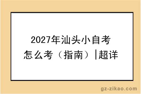 2027年汕头小自考怎么考（指南）|超详细指南