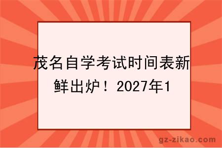 茂名自学考试时间表新鲜出炉！2027年1月考期开启！