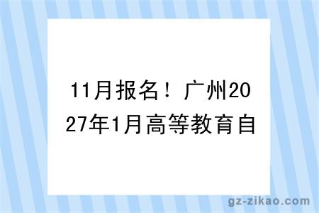 11月报名!广州2027年1月高等教育自考时间已公布→