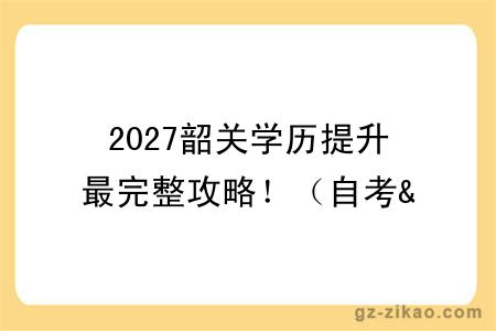 2027韶关学历提升最完整攻略!(自考&成考&国开)