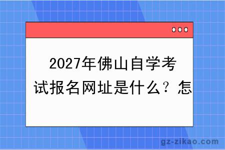 2027年佛山自学考试报名网址是什么?怎么报名呢?