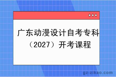 广东动漫设计自考专科（2027）开考课程+报名指南