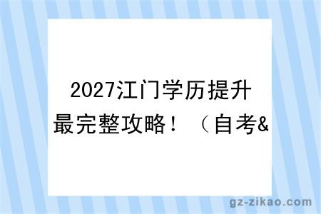 2027江门学历提升最完整攻略！（自考&成考&国开）